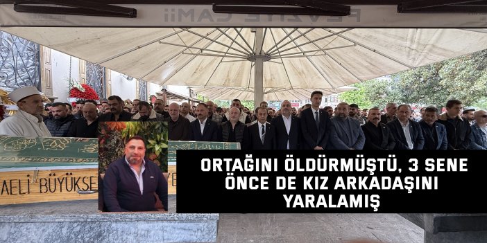 Ortağını öldürmüştü, 3 sene önce de kız arkadaşını yaralamış