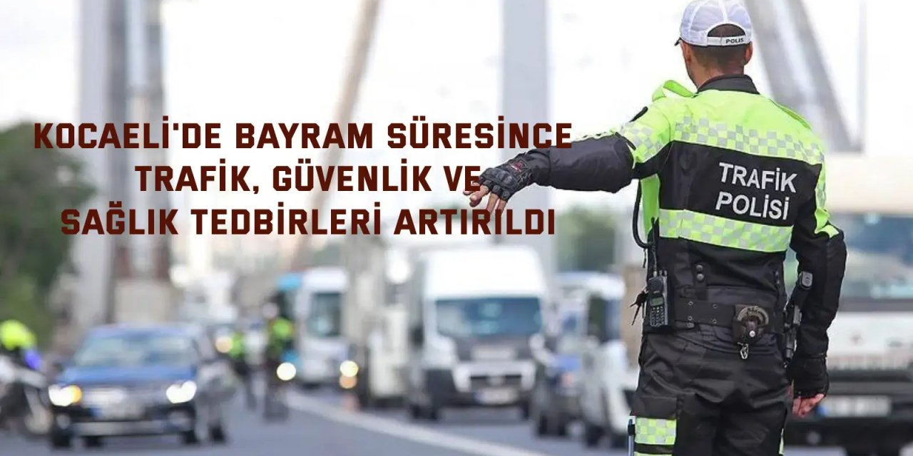 Kocaeli'de bayram süresince trafik, güvenlik ve sağlık tedbirleri artırıldı