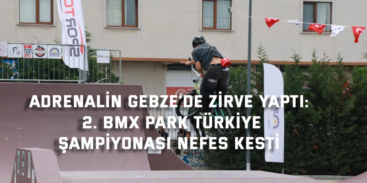 ADRENALİN GEBZE’DE ZİRVE YAPTI:     2. BMX Park Türkiye  Şampiyonası Nefes Kesti