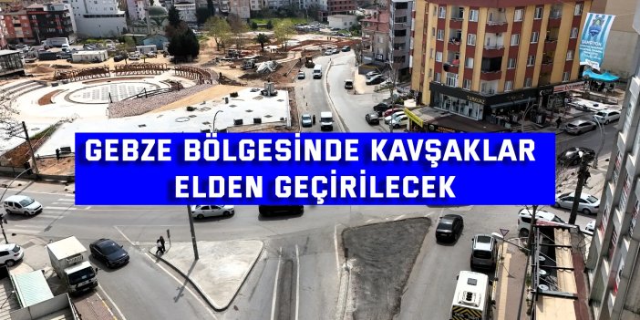 Gebze bölgesinde kavşaklar elden geçirilecek