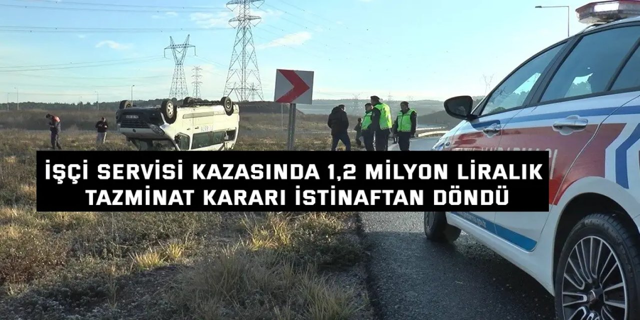 İşçi servisi kazasında 1,2 milyon liralık tazminat kararı istinaftan döndü