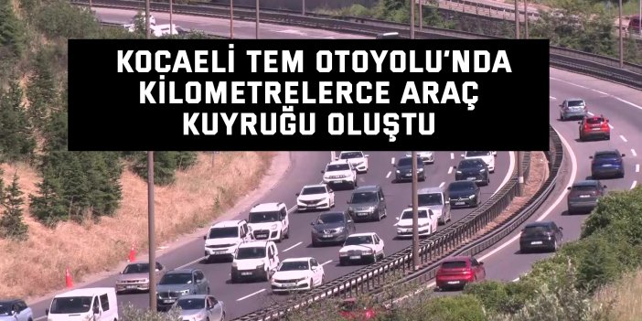 Kocaeli TEM Otoyolu’nda kilometrelerce araç kuyruğu oluştu