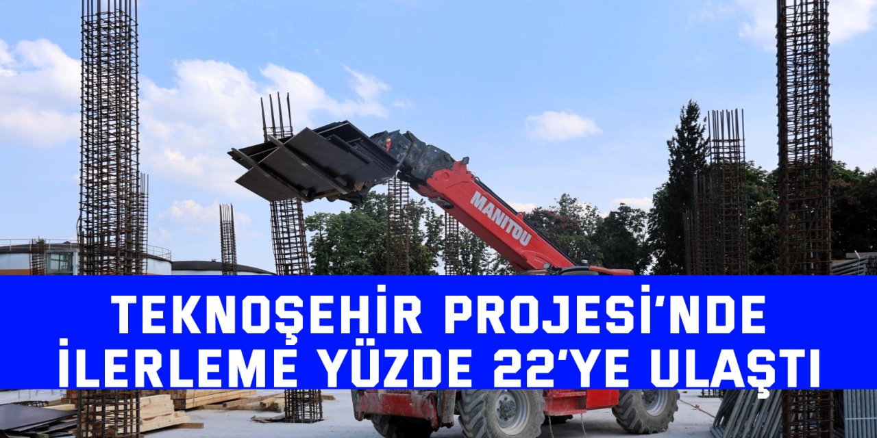 Teknoşehir Projesi’nde ilerleme yüzde 22’ye ulaştı