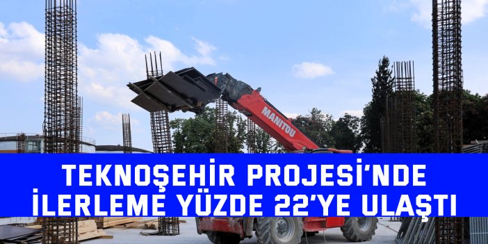 Teknoşehir Projesi’nde ilerleme yüzde 22’ye ulaştı