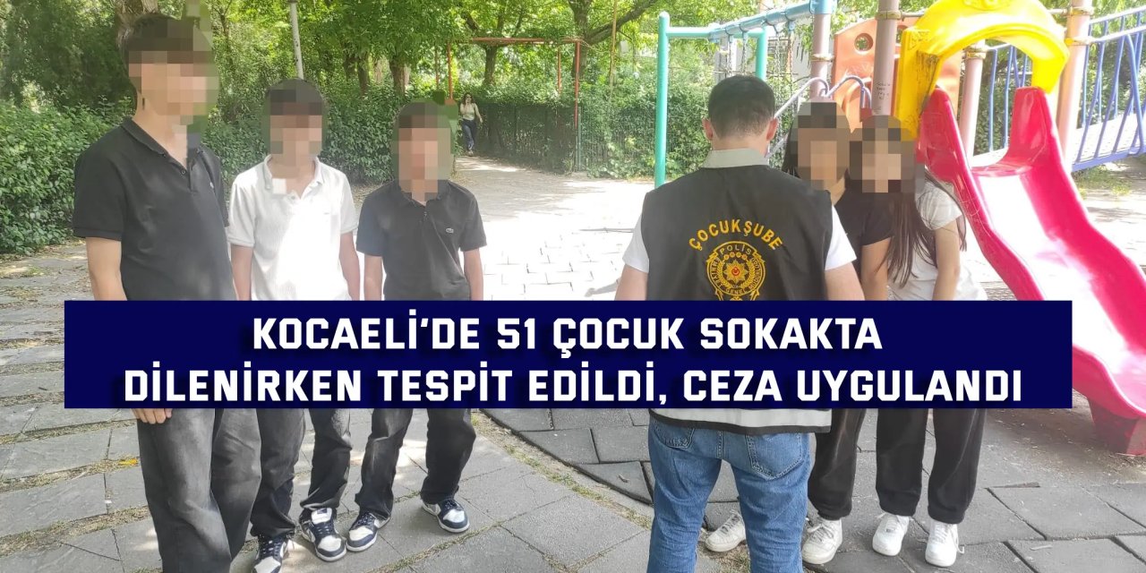Kocaeli’de 51 çocuk sokakta dilenirken tespit edildi, ceza uygulandı
