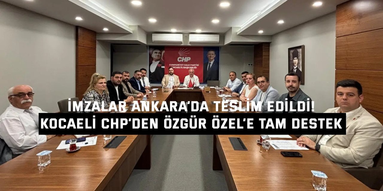İMZALAR ANKARA’DA TESLİM EDİLDİ!      Kocaeli CHP’den Özgür  Özel’e Tam Destek