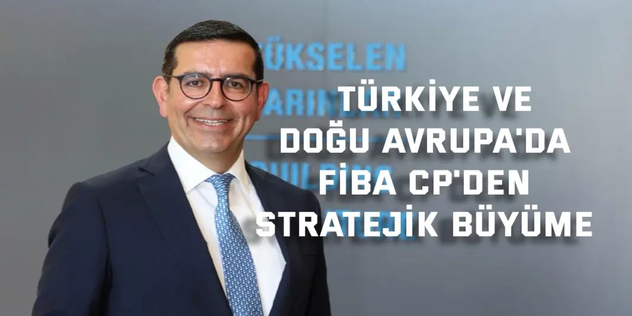 TÜRKİYE VE DOĞU AVRUPA'DA      Fiba CP'den stratejik büyüme