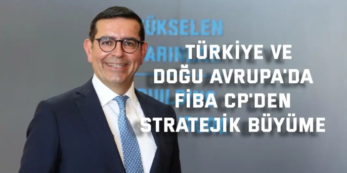 TÜRKİYE VE DOĞU AVRUPA'DA      Fiba CP'den stratejik büyüme