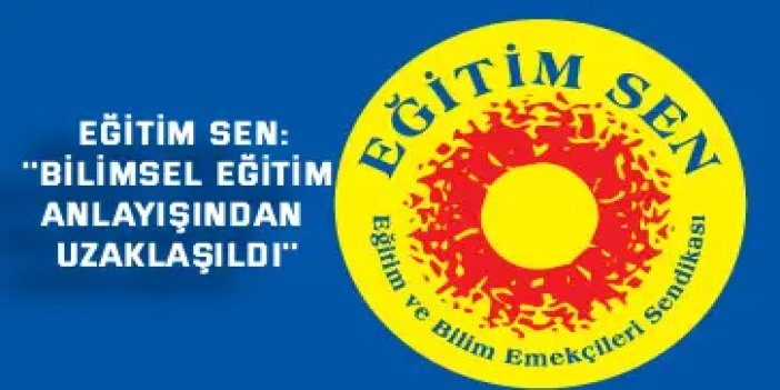 EĞİTİM SEN:    ''Bilimsel eğitim anlayışından uzaklaşıldı''