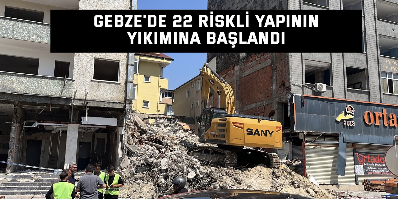 Gebze'de 22 riskli yapının yıkımına başlandı