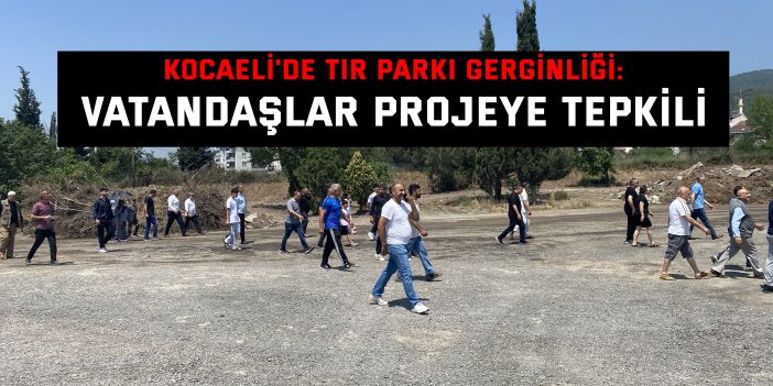 Kocaeli'de tır parkı gerginliği: Vatandaşlar projeye tepkili