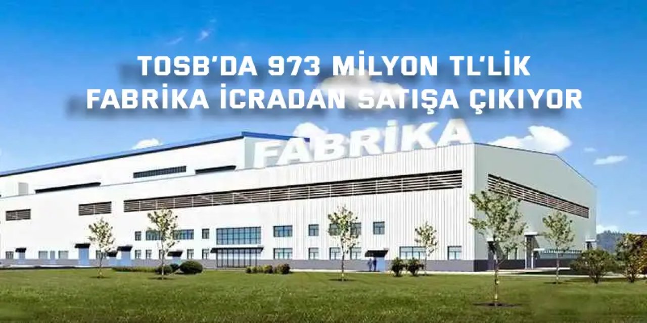 TOSB’da 973 Milyon TL’lik  Fabrika İcradan Satışa Çıkıyor