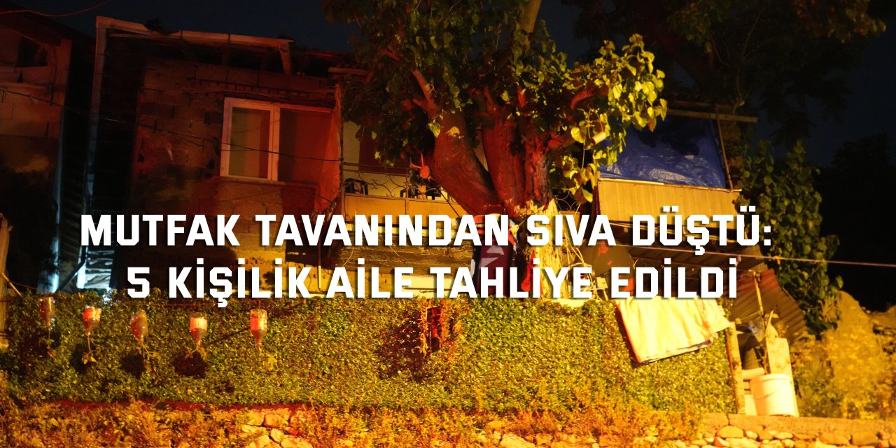 Mutfak tavanından sıva düştü: 5 kişilik aile tahliye adildi