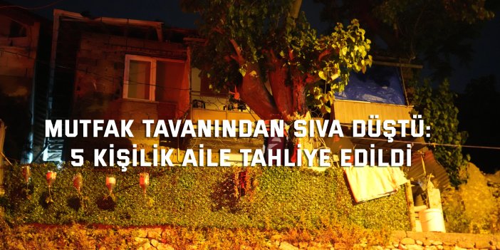 Mutfak tavanından sıva düştü: 5 kişilik aile tahliye adildi