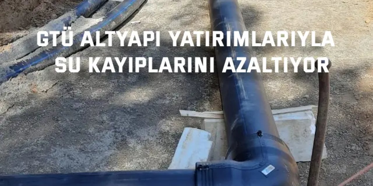 GTÜ Altyapı Yatırımlarıyla  Su Kayıplarını Azaltıyor