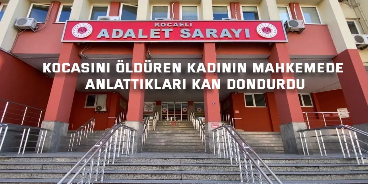 Kocasını öldüren kadının mahkemede anlattıkları kan dondurdu