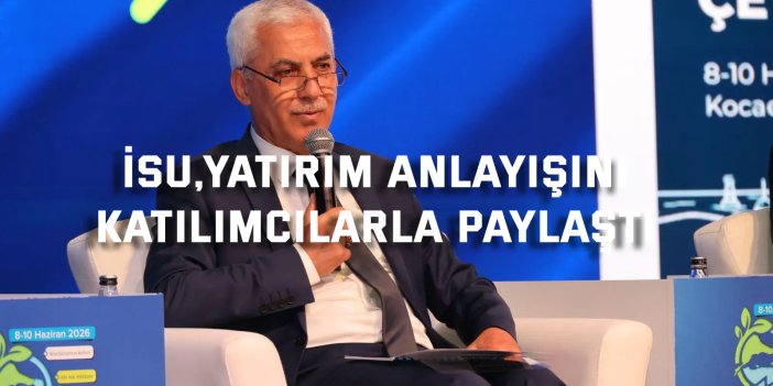 İSU,yatırım anlayışını  katılımcılarla paylaştı