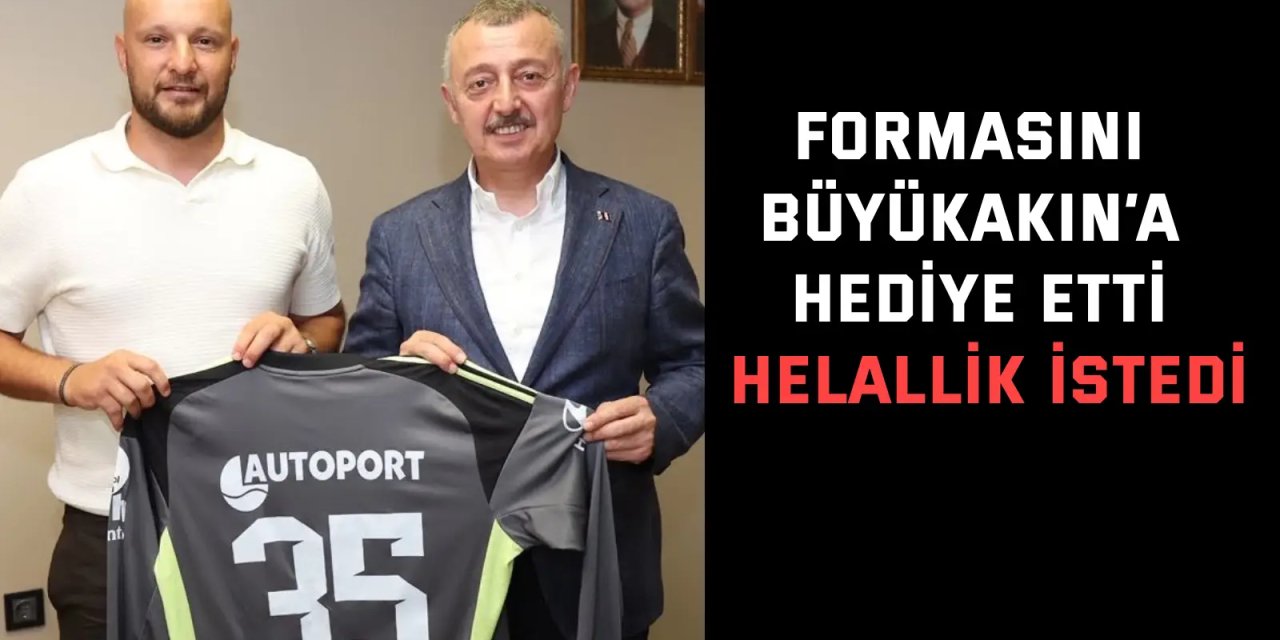 Formasını Büyükakın’a hediye etti, helallik istedi