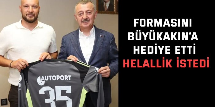 Formasını Büyükakın’a hediye etti, helallik istedi
