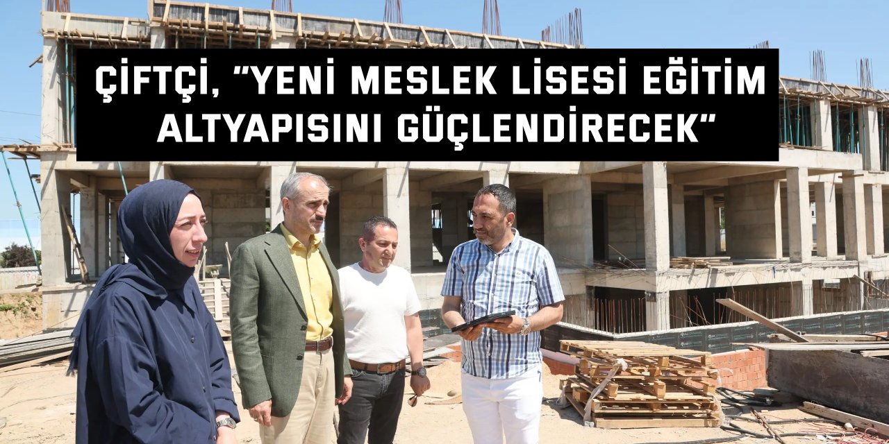 Çiftçi, “Yeni meslek lisesi eğitim altyapısını güçlendirecek”