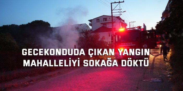 Gecekonduda çıkan yangın mahalleliyi sokağa döktü