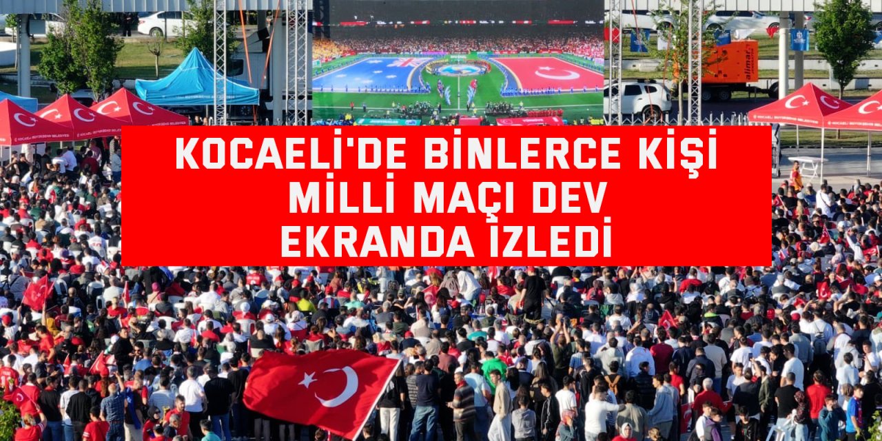 Kocaeli'de binlerce kişi milli maçı dev ekranda izledi
