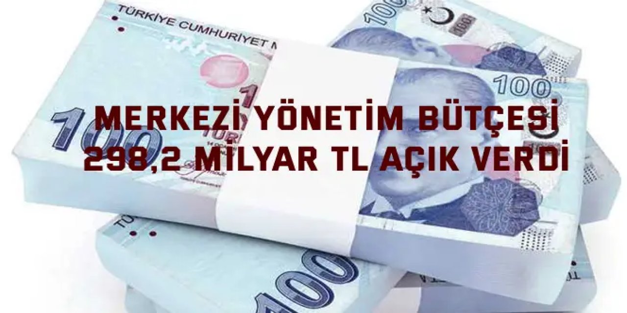 Merkezi Yönetim Bütçesi  298,2 Milyar TL Açık Verdi