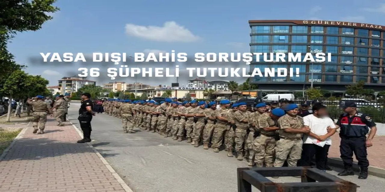 YASA DIŞI BAHİS SORUŞTURMASI     36 şüpheli tutuklandı!