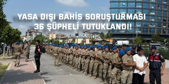 YASA DIŞI BAHİS SORUŞTURMASI     36 şüpheli tutuklandı!