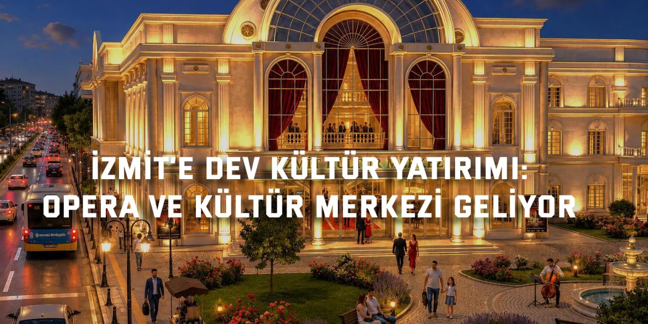 İZMİT’E DEV KÜLTÜR YATIRIMI:    Opera ve Kültür Merkezi geliyor