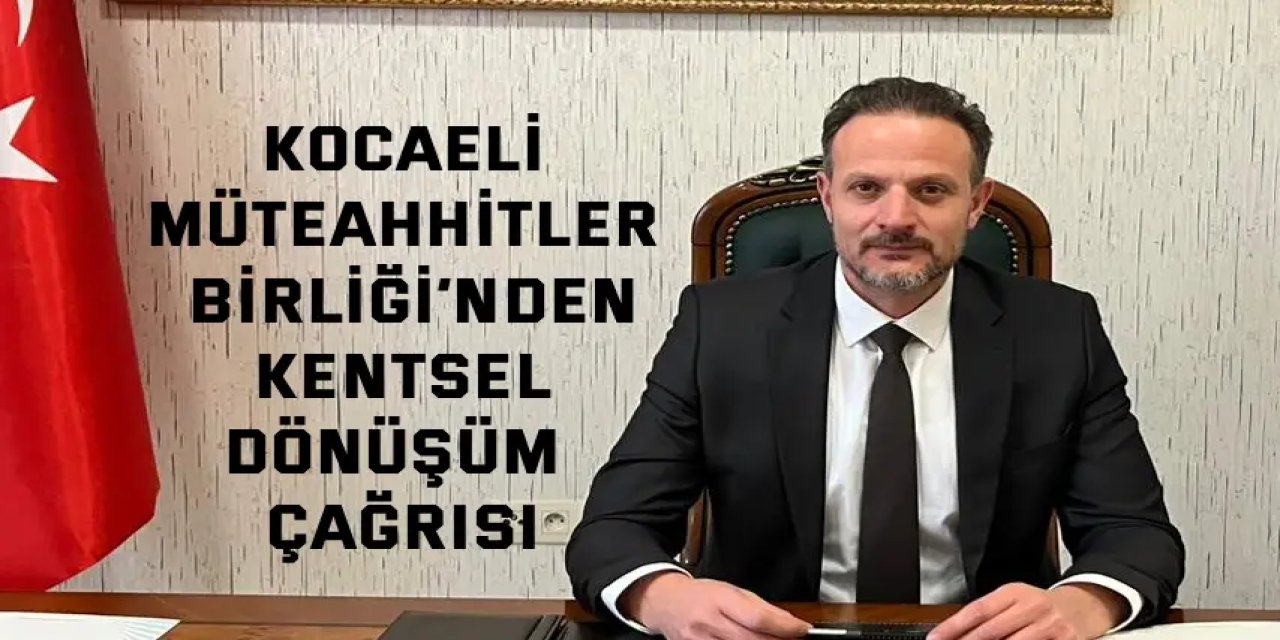 Kocaeli Müteahhitler Birliği’nden Kentsel Dönüşüm Çağrısı