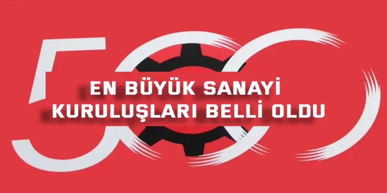 Türkiye’nin en büyük sanayi kuruluşları belli oldu