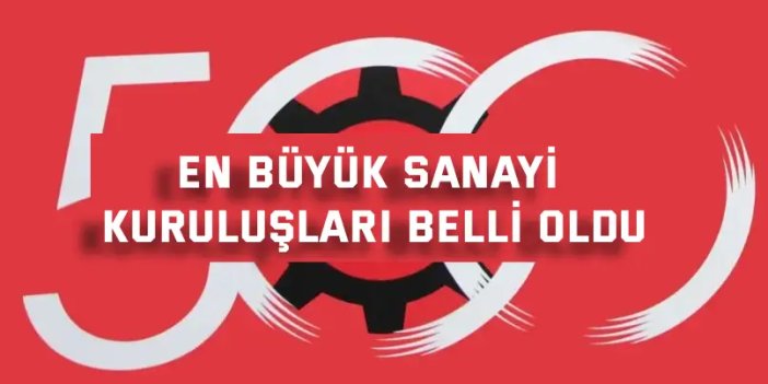 Türkiye’nin en büyük sanayi kuruluşları belli oldu