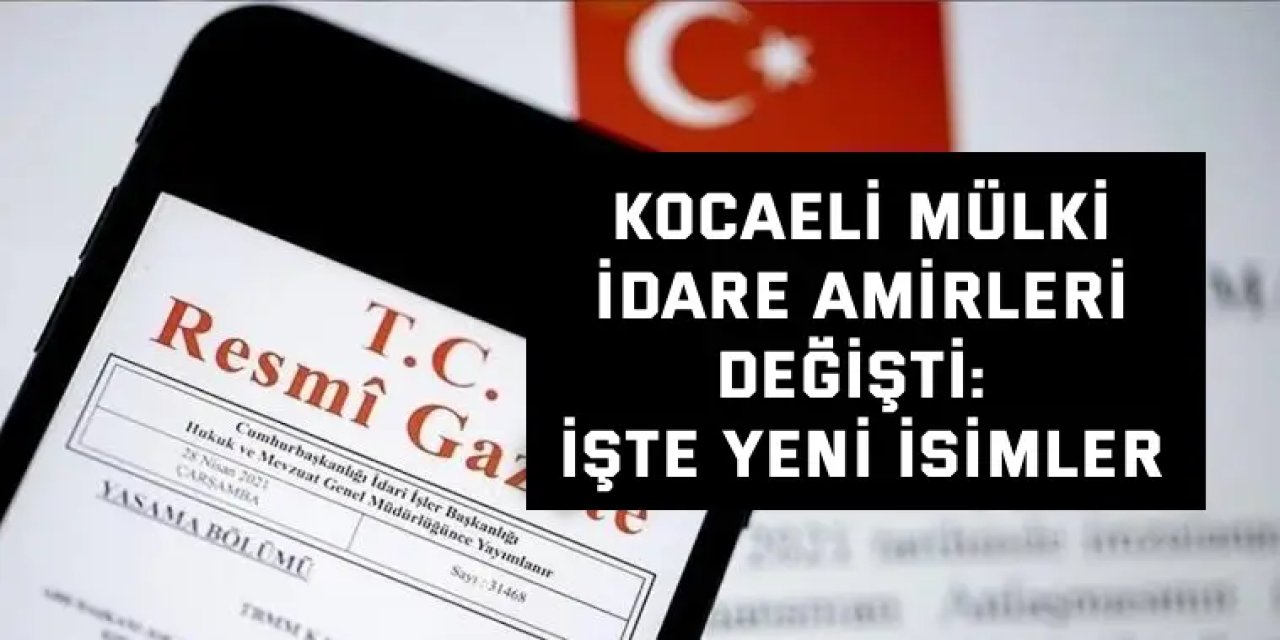 Kocaeli Mülki İdare Amirleri Değişti: İşte Yeni İsimler