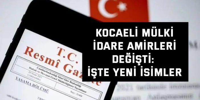 Kocaeli Mülki İdare Amirleri Değişti: İşte Yeni İsimler