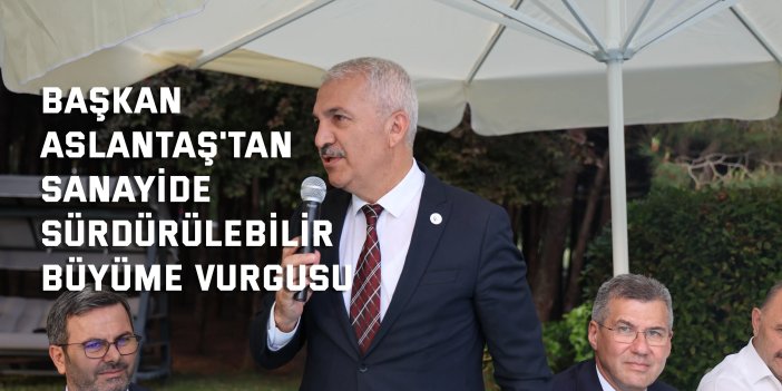 Başkan Aslantaş'tan Sanayide  Sürdürülebilir Büyüme Vurgusu