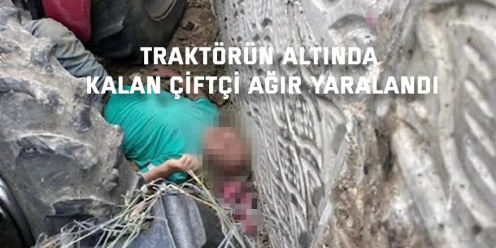 Traktörün altında kalan çiftçi ağır yaralandı
