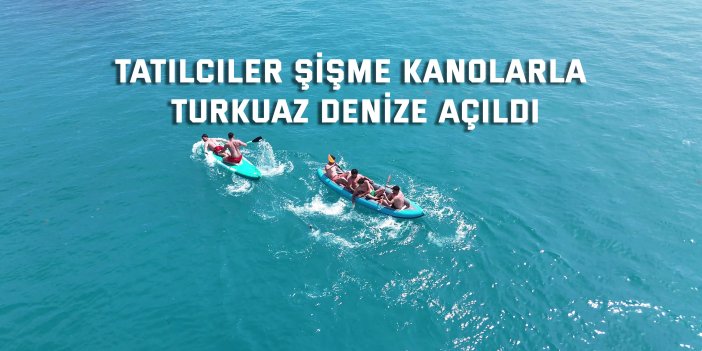 Tatilciler şişme kanolarla turkuaz denize açıldı