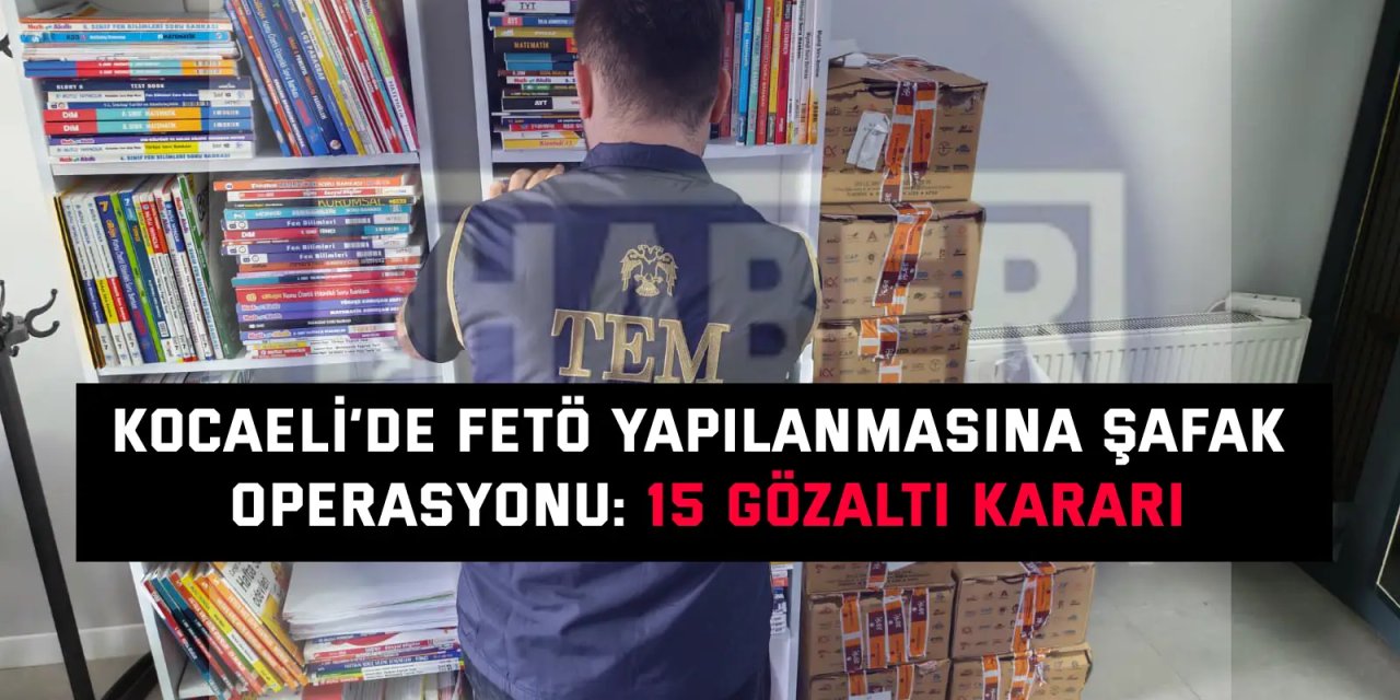 Kocaeli’de FETÖ Yapılanmasına Şafak Operasyonu: 15 Gözaltı Kararı