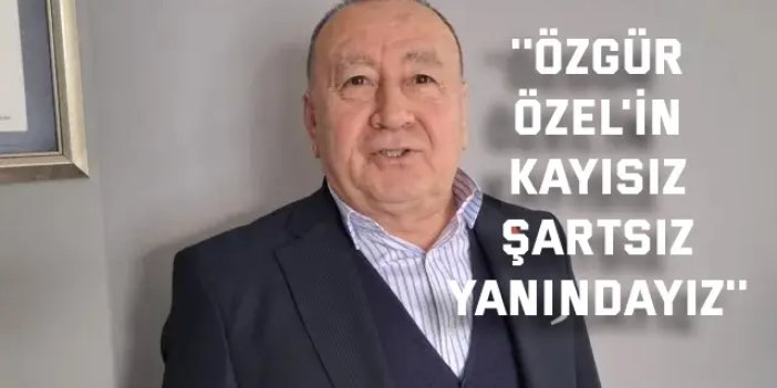 ''Özgür Özel'in kayısız  şartsız yanındayız''