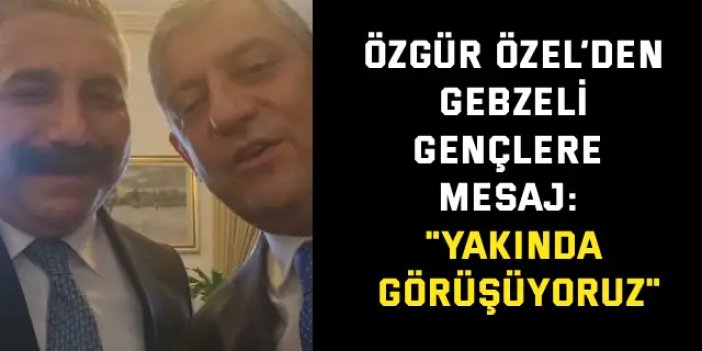 Özgür Özel’den Gebzeli Gençlere Mesaj: "Yakında Görüşüyoruz"