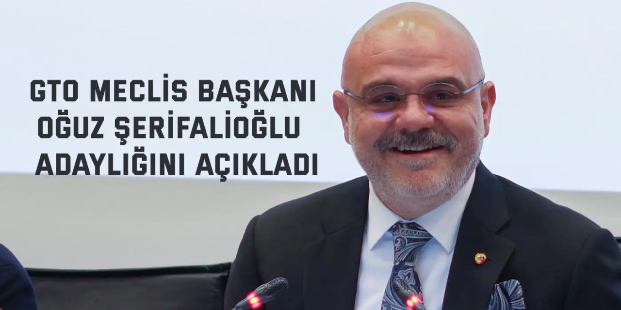GTO Meclis Başkanı Oğuz Şerifalioğlu  Adaylığını açıkladı
