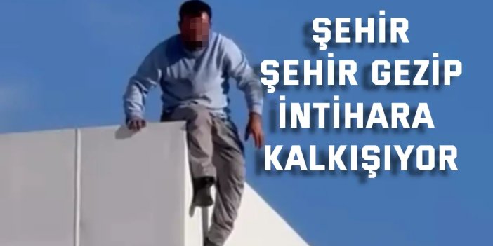 Şehir şehir gezip intihara kalkışıyor