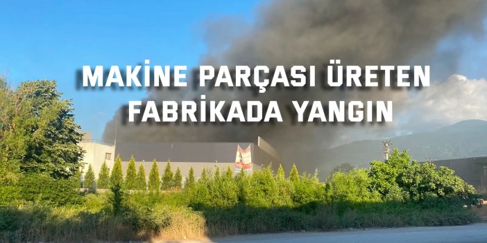 Makine parçası üreten fabrikada yangın