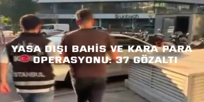Yasa dışı bahis ve kara para  operasyonu: 37 gözaltı