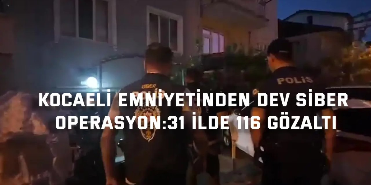Kocaeli Emniyetinden Dev Siber Operasyon:31 ilde 116 Gözaltı