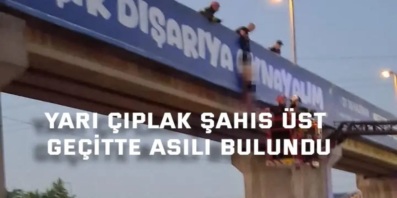 Yarı çıplak şahıs üst geçitte asılı bulundu