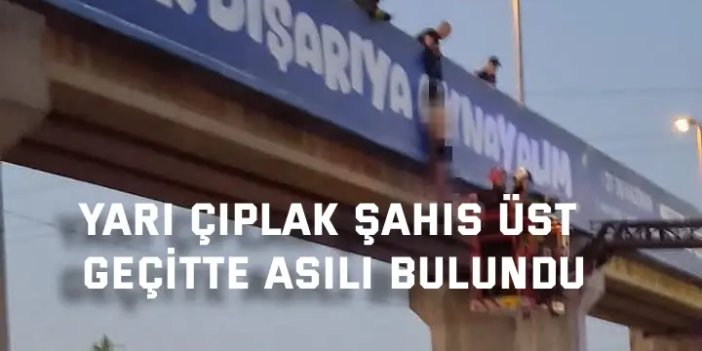 Yarı çıplak şahıs üst geçitte asılı bulundu