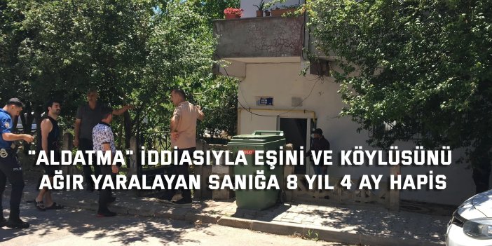 "Aldatma" iddiasıyla eşini ve köylüsünü ağır yaralayan sanığa 8 yıl 4 ay hapis