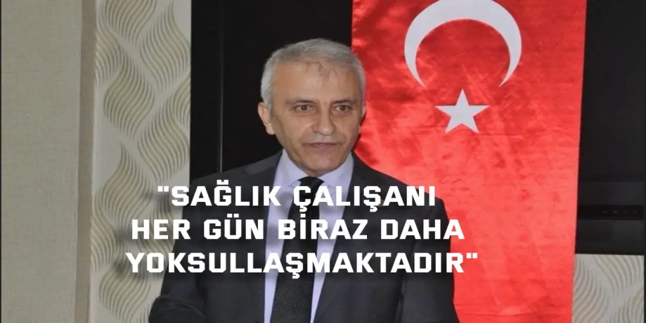 Çeker: Sağlık Çalışanı Her Gün Biraz Daha Yoksullaşmaktadır